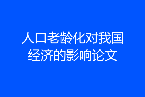 人口老龄化对我国经济的影响论文