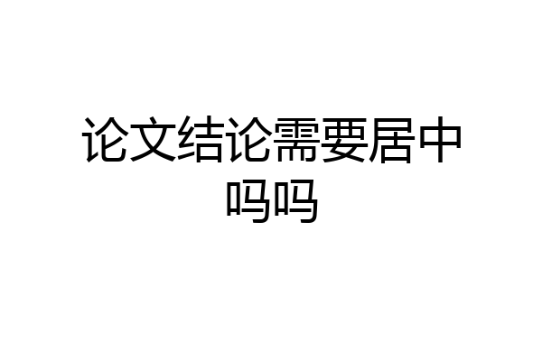 论文结论需要居中吗吗
