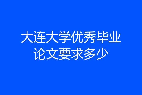 大连大学优秀毕业论文要求多少