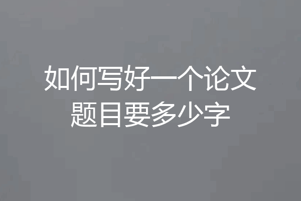 如何写好一个论文题目要多少字
