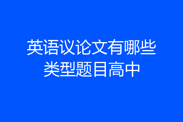 英语议论文有哪些类型题目高中