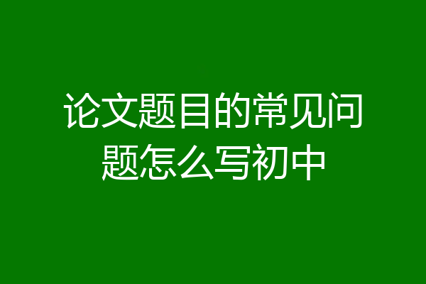 论文题目的常见问题怎么写初中