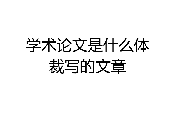 学术论文是什么体裁写的文章