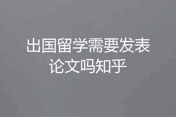 出国留学需要发表论文吗知乎