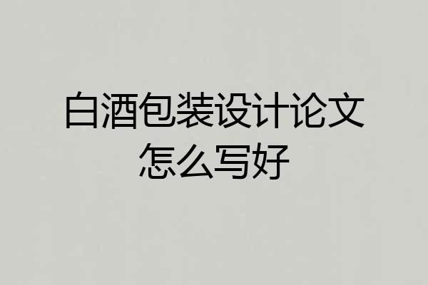 白酒包装设计论文怎么写好