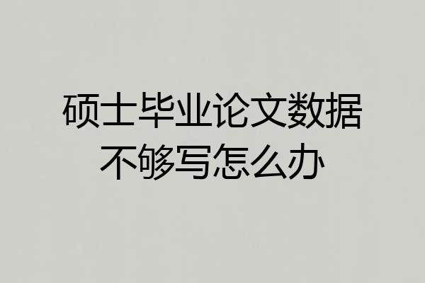 硕士毕业论文数据不够写怎么办
