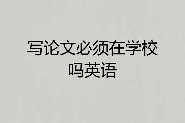 写论文必须在学校吗英语