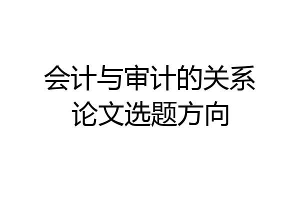会计与审计的关系论文选题方向