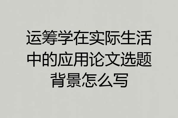 运筹学在实际生活中的应用论文选题背景怎么写