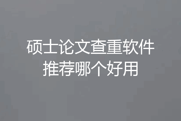 硕士论文查重软件推荐哪个好用