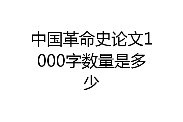 中国革命史论文1000字数量是多少