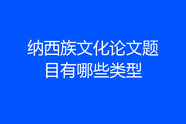 纳西族文化论文题目有哪些类型