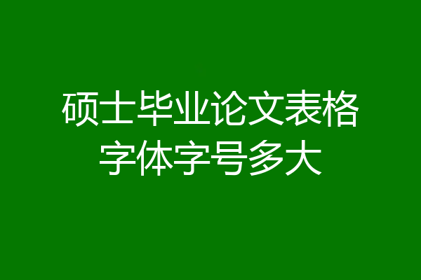 硕士毕业论文表格字体字号多大