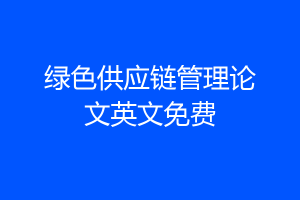 绿色供应链管理论文英文免费