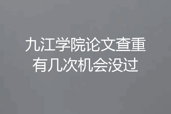 九江学院论文查重有几次机会没过