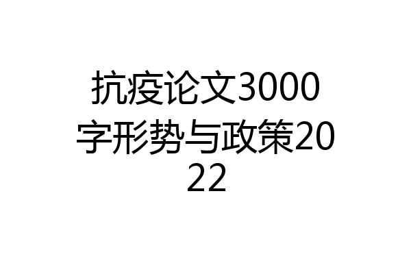 抗疫论文3000字形势与政策2022