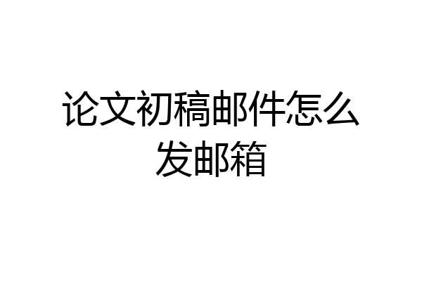 论文初稿邮件怎么发邮箱