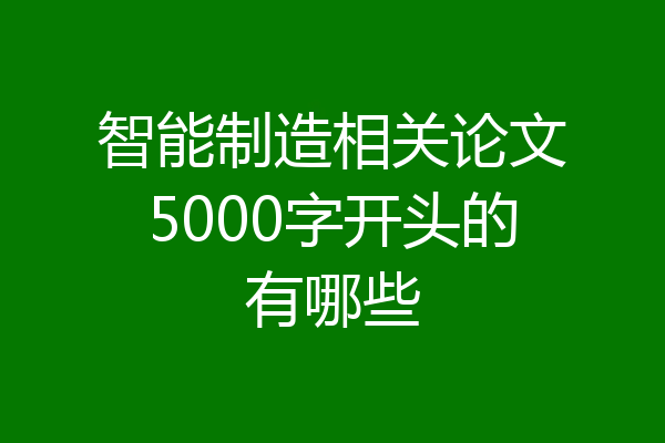 智能制造相关论文5000字开头的有哪些