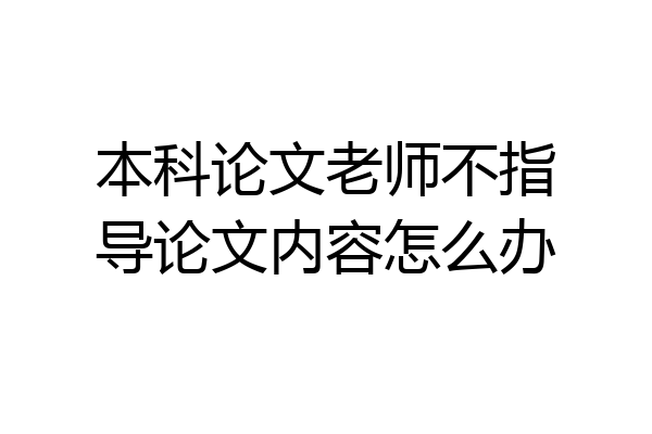 本科论文老师不指导论文内容怎么办