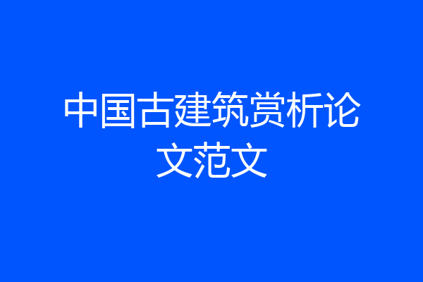 中国古建筑赏析论文范文