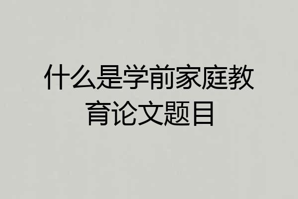 什么是学前家庭教育论文题目