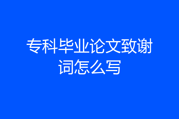 专科毕业论文致谢词怎么写