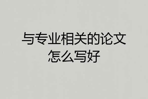 与专业相关的论文怎么写好