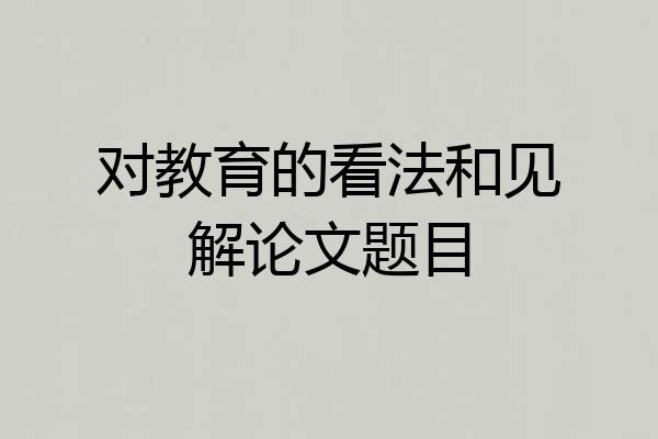 对教育的看法和见解论文题目