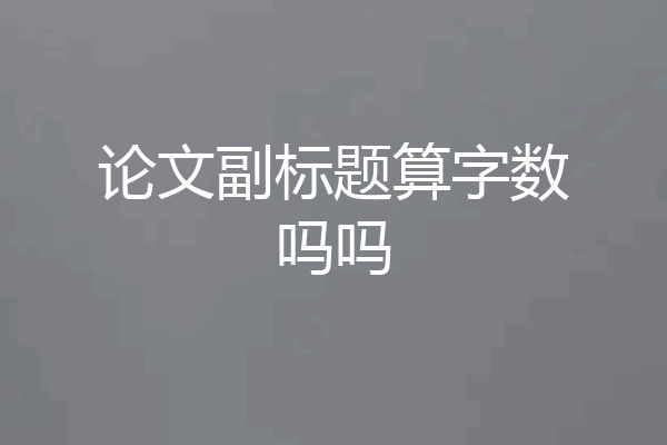 论文副标题算字数吗吗