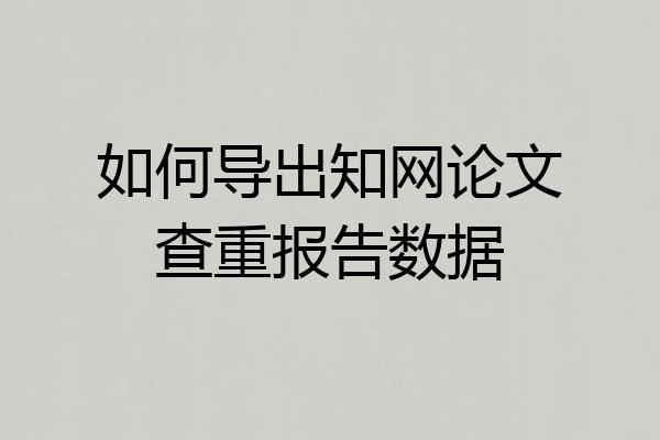如何导出知网论文查重报告数据