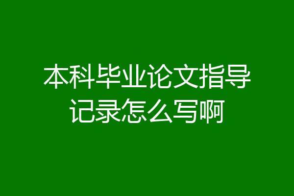 本科毕业论文指导记录怎么写啊