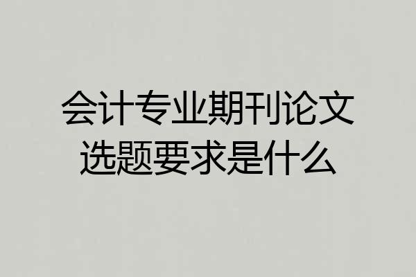 会计专业期刊论文选题要求是什么