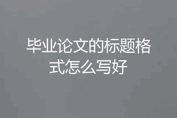 毕业论文的标题格式怎么写好