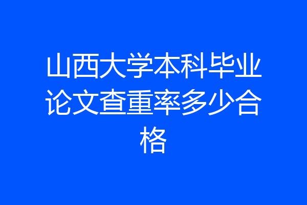 山西大学本科毕业论文查重率多少合格