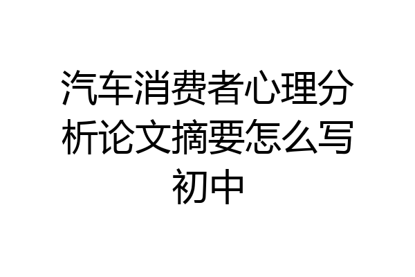 汽车消费者心理分析论文摘要怎么写初中