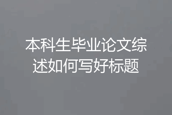 本科生毕业论文综述如何写好标题
