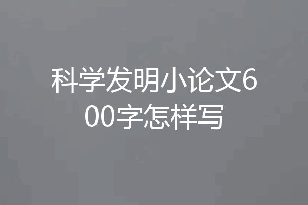 科学发明小论文600字怎样写