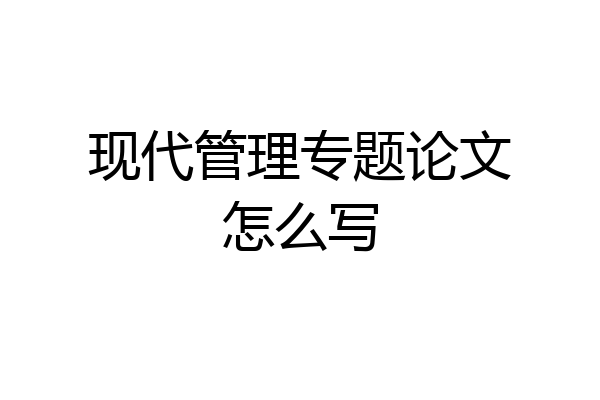 现代管理专题论文怎么写