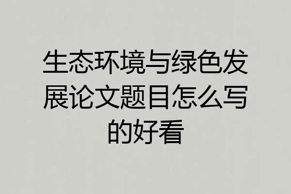 生态环境与绿色发展论文题目怎么写的好看