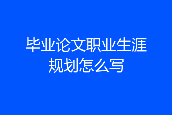 毕业论文职业生涯规划怎么写