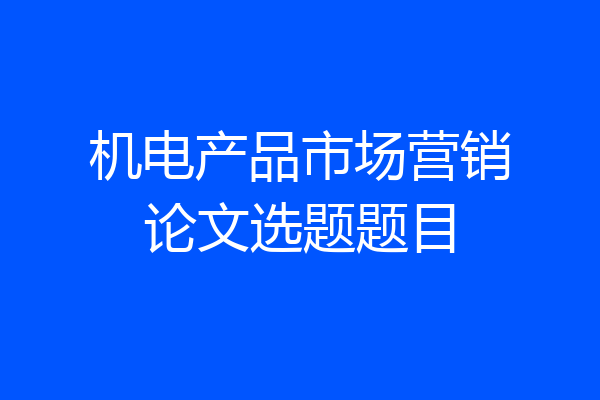 机电产品市场营销论文选题题目