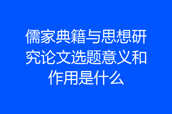 儒家典籍与思想研究论文选题意义和作用是什么