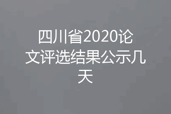 四川省2020论文评选结果公示几天