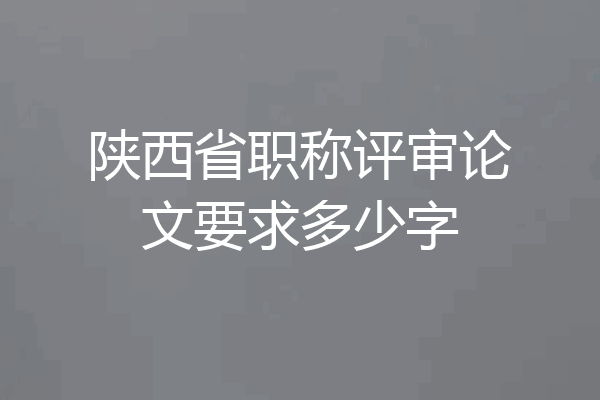 陕西省职称评审论文要求多少字