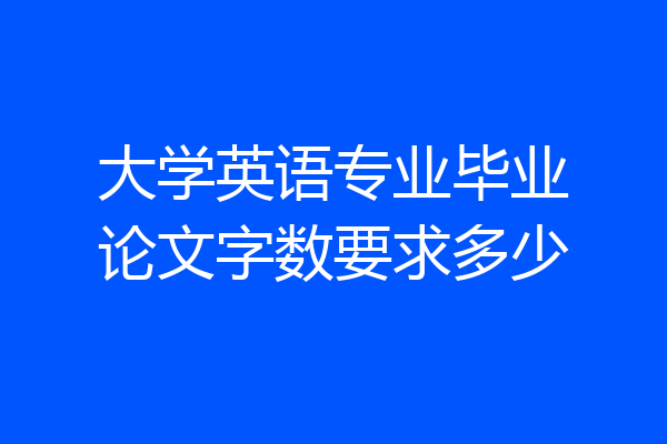 大学英语专业毕业论文字数要求多少