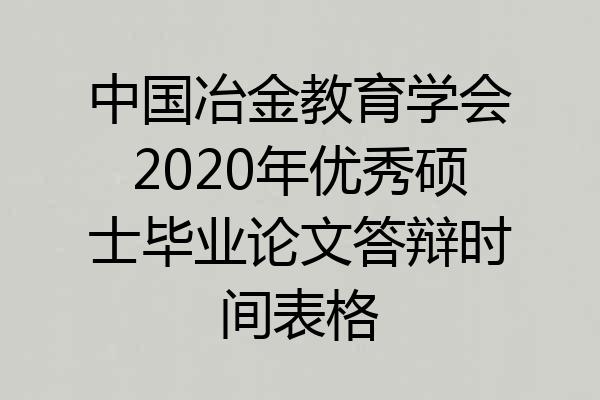 中国冶金教育学会2020年优秀硕士毕业论文答辩时间表格