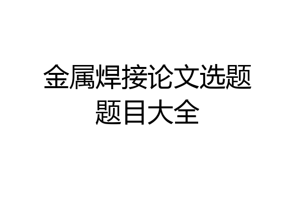 金属焊接论文选题题目大全