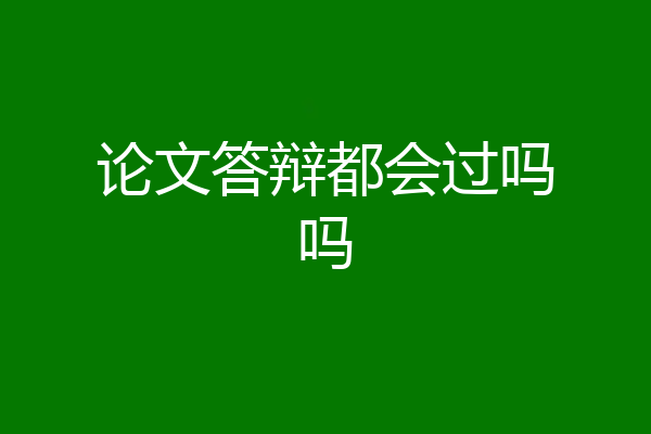 论文答辩都会过吗吗