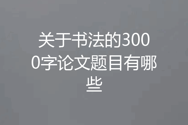 关于书法的3000字论文题目有哪些
