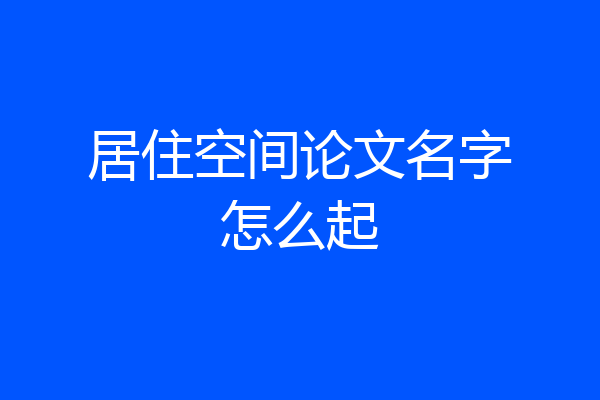 居住空间论文名字怎么起